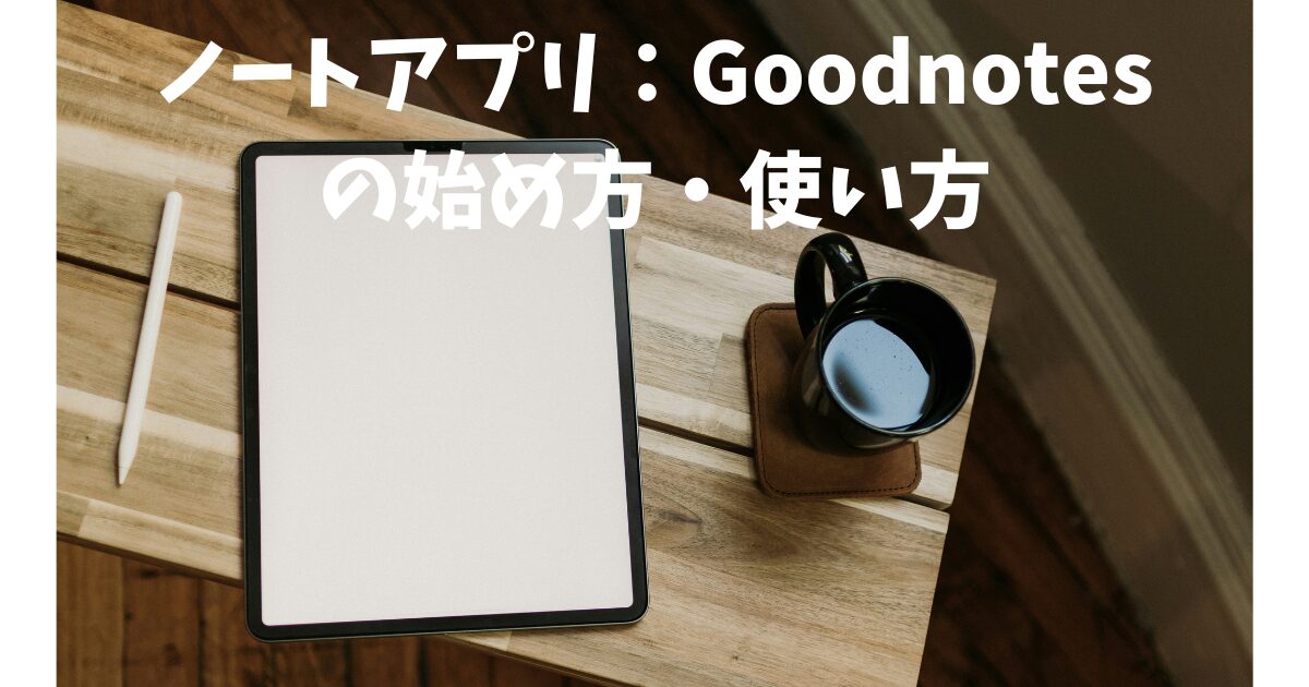 ノートアプリ：Goodnotesの始め方・使い方