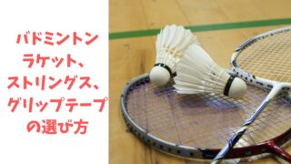 バドミントンラケット、ストリングス、グリップテープの選び方