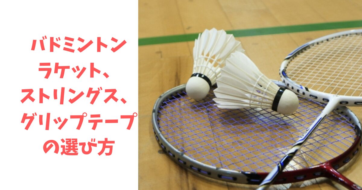 バドミントンラケット、ストリングス、グリップテープの選び方