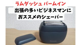 「ラムダッシュ パームイン」 出張の多いビジネスマンにおススメのシェーバー