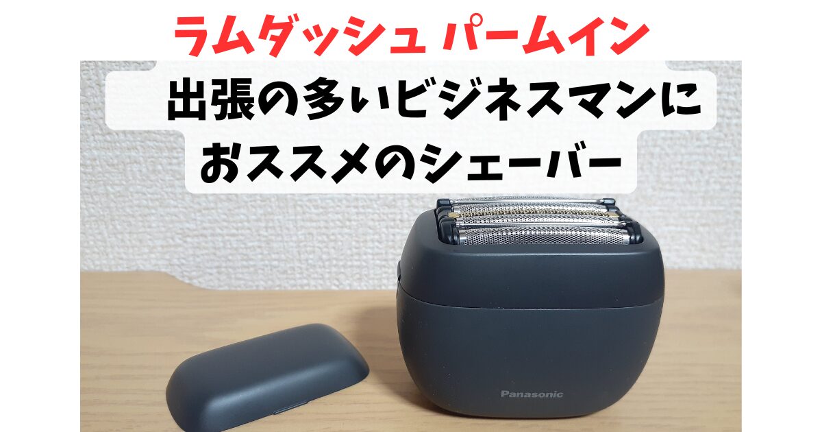 「ラムダッシュ パームイン」 出張の多いビジネスマンにおススメのシェーバー