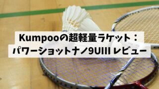Kumpooの超軽量ラケット：パワーショットナノ9UⅢ レビュー