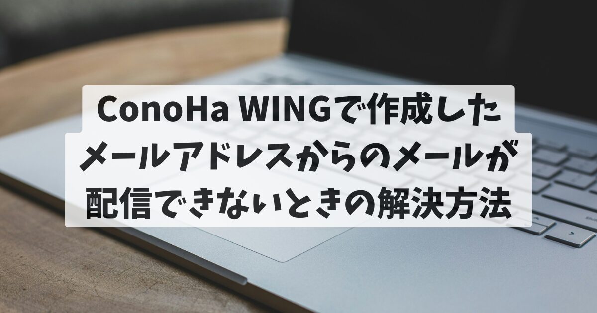 ConoHa Wingで作成した メールアドレスからのメール送信が 配信できないときの解決方法