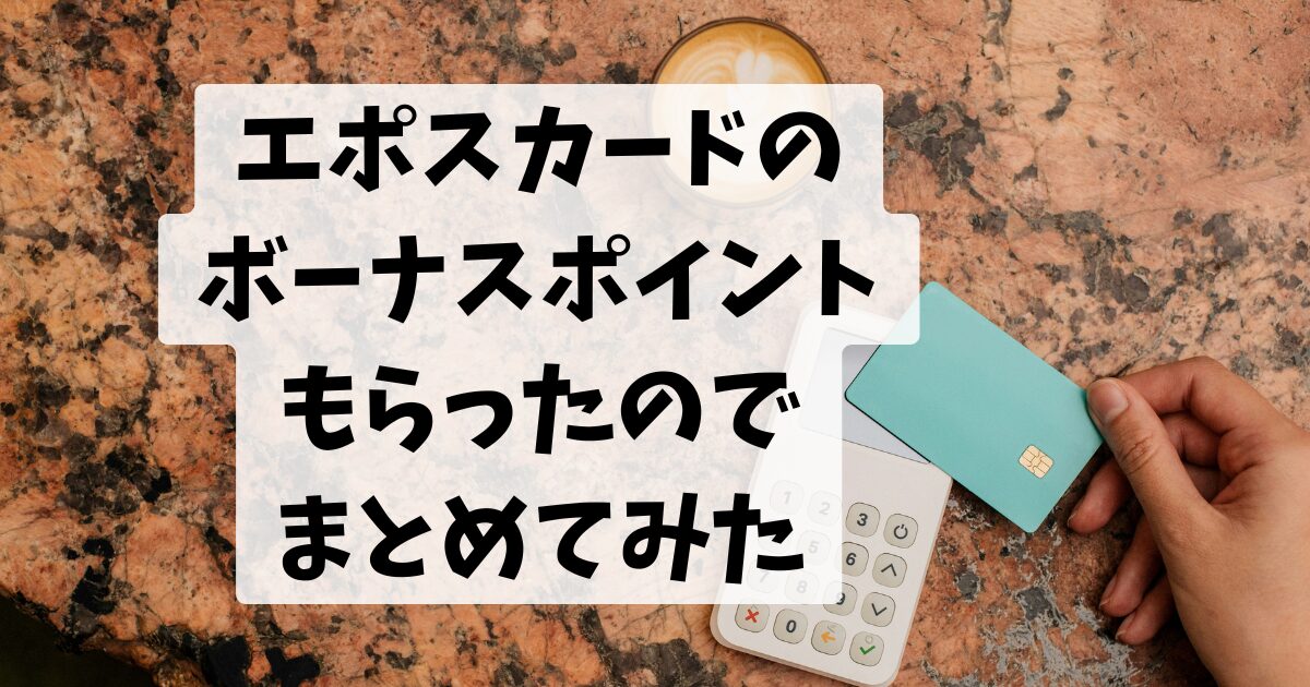 エポスカードのボーナスポイントもらったのでまとめてみた