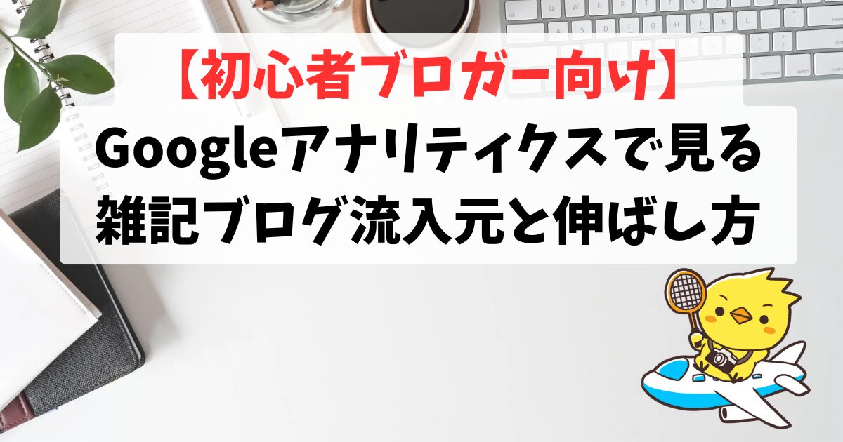 【初心者ブロガー向け】Googleアナリティクスで見る雑記ブログ流入元と伸ばし方