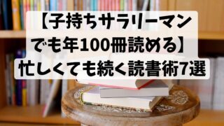 【子持ちサラリーマンでも年100冊読める】忙しくても続く読書術7選
