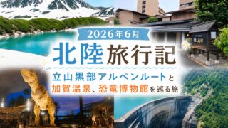 2026年6月北陸旅行記|立山黒部アルペンルートと加賀温泉、恐竜博物館を巡る旅